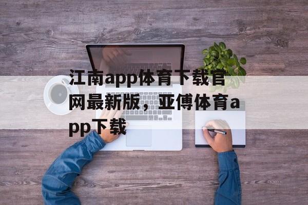 江南app体育下载官网最新版，亚傅体育app下载